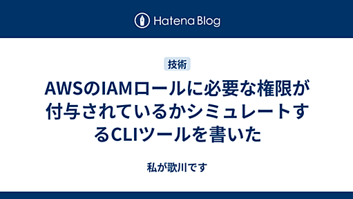 AWSのIAMロールに必要な権限が付与されているかシミュレートするCLIツールを書いた - 私が歌川です