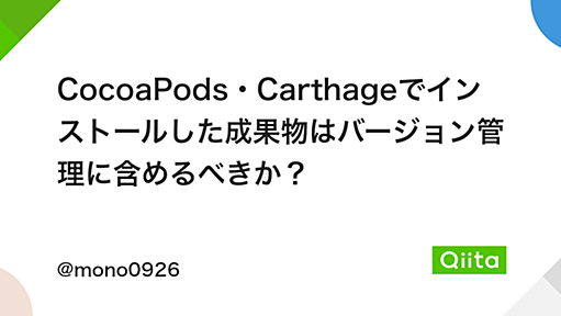 CocoaPods・Carthageでインストールした成果物はバージョン管理に含めるべきか？ - Qiita