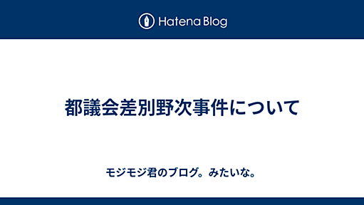 都議会差別野次事件について - モジモジ君のブログ。みたいな。