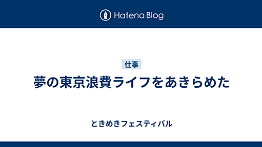 夢の東京浪費ライフをあきらめた - ときめきフェスティバル