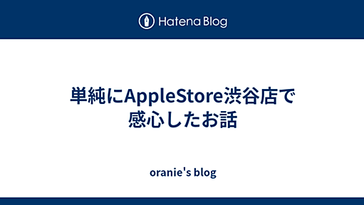 単純にAppleStore渋谷店で感心したお話 - oranie's blog