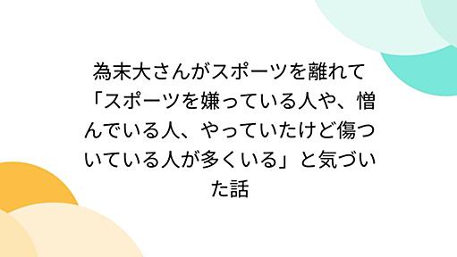 為末大さんがスポーツを離れて「スポーツを嫌っている人や、憎んでいる人、やっていたけど傷ついている人が多くいる」と気づいた話