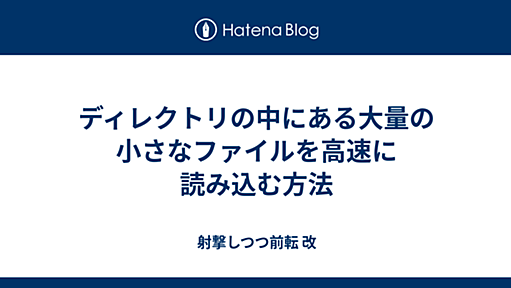 ディレクトリの中にある大量の小さなファイルを高速に読み込む方法 - 射撃しつつ前転 改