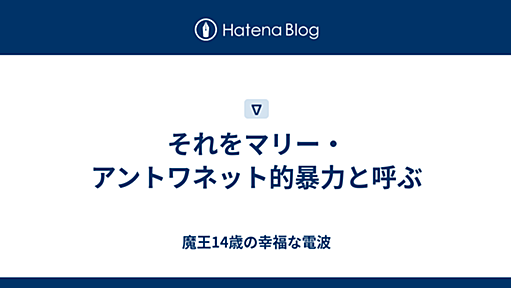 それをマリー・アントワネット的暴力と呼ぶ - 魔王14歳の幸福な電波