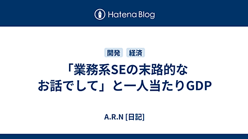 「業務系SEの末路的なお話でして」と一人当たりGDP - A.R.N [日記]