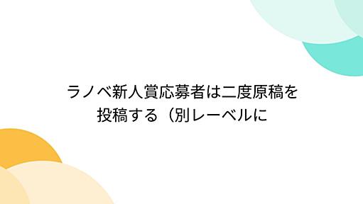 ラノベ新人賞応募者は二度原稿を投稿する（別レーベルに