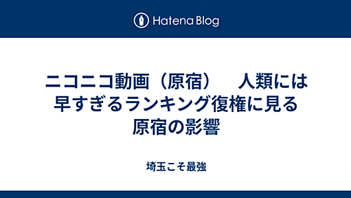 ニコニコ動画（原宿）　人類には早すぎるランキング復権に見る原宿の影響 - 埼玉こそ最強