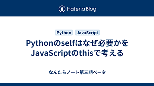 Pythonのselfはなぜ必要かをJavaScriptのthisで考える - なんたらノート第三期ベータ