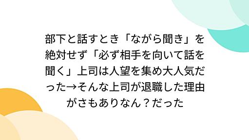 部下と話すとき「ながら聞き」を絶対せず「必ず相手を向いて話を聞く」上司は人望を集め大人気だった→そんな上司が退職した理由がさもありなん？だった