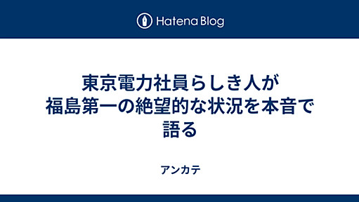 東京電力社員らしき人?が 福島1原発の 絶望的な状況を本音で語る - アンカテ