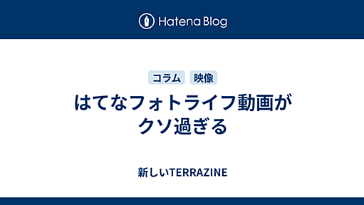 はてなフォトライフ動画がクソ過ぎる - 新しいTERRAZINE