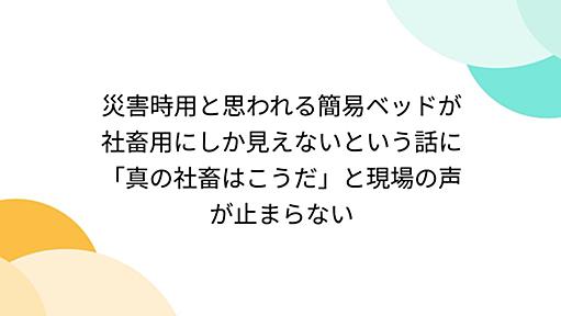 災害時用と思われる簡易ベッドが社畜用にしか見えないという話に「真の社畜はこうだ」と現場の声が止まらない