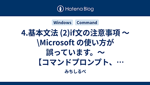 4.基本文法 (2)if文の注意事項 〜\Microsoft の使い方が誤っています。〜 【コマンドプロンプト、バッチファイルを使わなきゃならなくなった人向けのメモ】 - みちしるべ