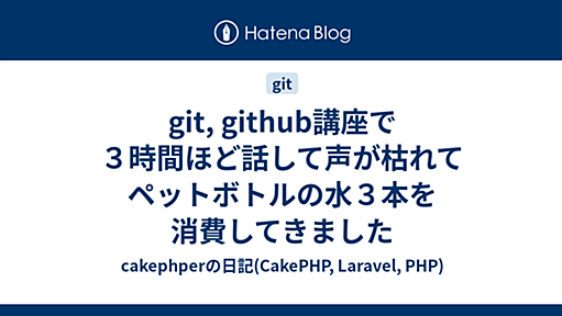 git, github講座で３時間ほど話して声が枯れてペットボトルの水３本を消費してきました - cakephperの日記(CakePHP, Laravel, PHP)