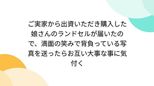 ご実家から出資いただき購入した娘さんのランドセルが届いたので、満面の笑みで背負っている写真を送ったらお互い大事な事に気付く