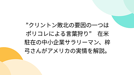 ”クリントン敗北の要因の一つはポリコレによる言葉狩り”　在米駐在の中小企業サラリーマン、梓弓さんがアメリカの実情を解説。