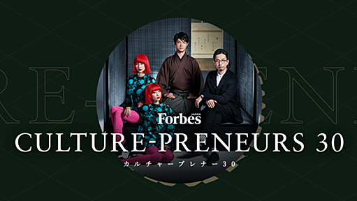 CULTURE-PRENEURS 30｜Forbes JAPAN（フォーブスジャパン）