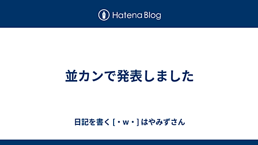 並カンで発表しました - 日記を書く [・w・] はやみずさん