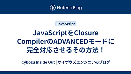 JavaScriptをClosure CompilerのADVANCEDモードに完全対応させるその方法！ - Cybozu Inside Out | サイボウズエンジニアのブログ