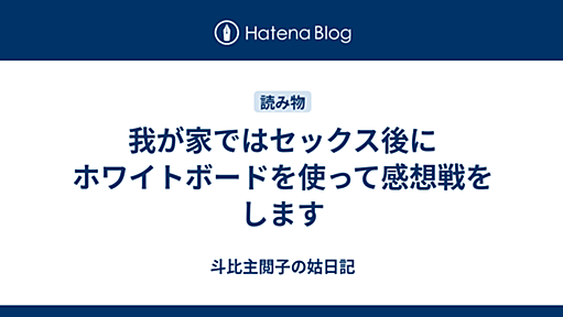 我が家ではセックス後にホワイトボードを使って感想戦をします - 斗比主閲子の姑日記