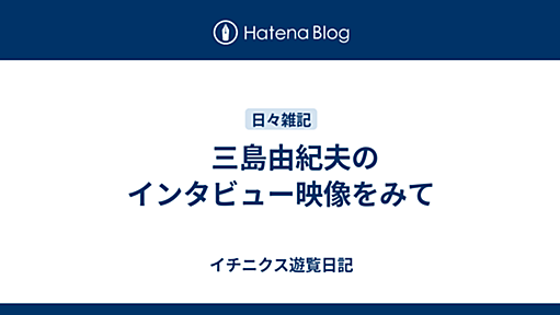 三島由紀夫のインタビュー映像をみて - イチニクス遊覧日記