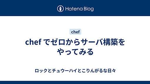 chef でゼロからサーバ構築をやってみる - ロックとチュウーハイとこりんがるな日々