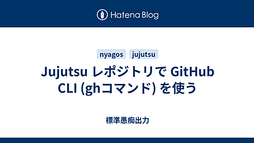 Jujutsu レポジトリで GitHub CLI (ghコマンド) を使う - 標準愚痴出力