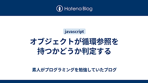 オブジェクトが循環参照を持つかどうか判定する - 素人がプログラミングを勉強していたブログ