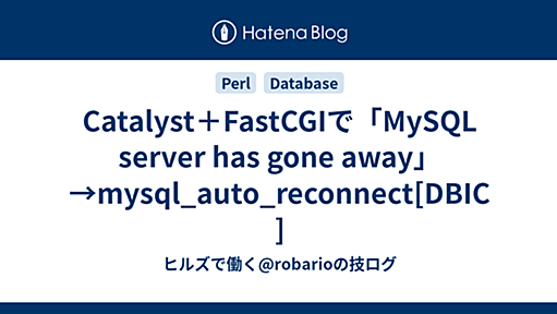 Catalyst＋FastCGIで「MySQL server has gone away」→mysql_auto_reconnect[DBIC] - ヒルズで働く@robarioの技ログ