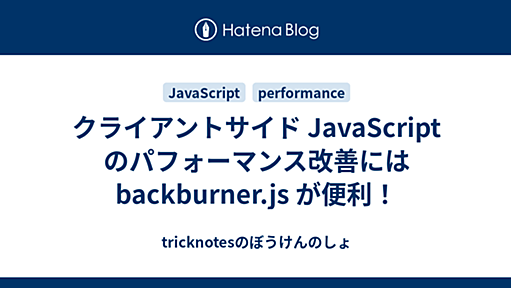 クライアントサイド JavaScript のパフォーマンス改善には backburner.js が便利！ - tricknotesのぼうけんのしょ