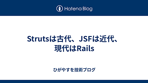 Strutsは古代、JSFは近代、現代はRails - ひがやすを技術ブログ