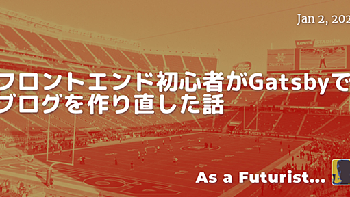 フロントエンド初心者がGatsbyでブログを作り直した話 - As a Futurist...