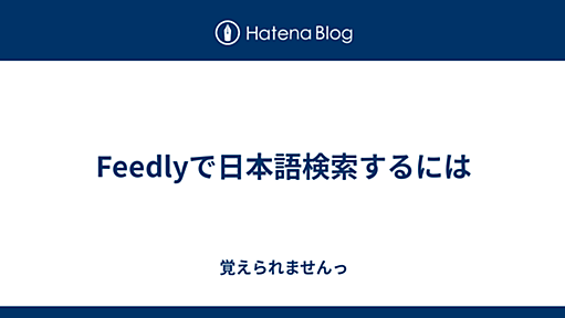 Feedlyで日本語検索するには - 覚えられませんっ