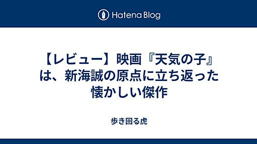 【レビュー】映画『天気の子』は、新海誠の原点に立ち返った懐かしい傑作 - 歩き回る虎