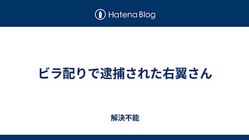 ビラ配りで逮捕された右翼さん - 解決不能