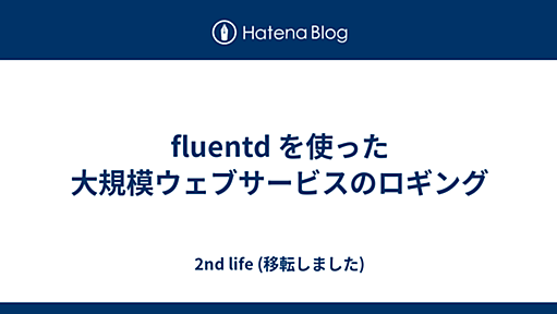 fluentd を使った大規模ウェブサービスのロギング - 2nd life (移転しました)