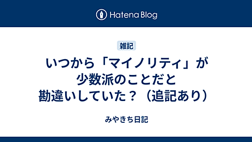 いつから「マイノリティ」が少数派のことだと勘違いしていた？（追記あり） - みやきち日記