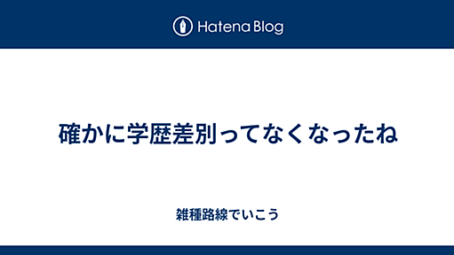 確かに学歴差別ってなくなったね - 雑種路線でいこう