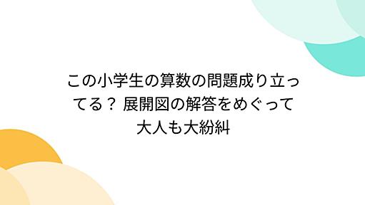 この小学生の算数の問題成り立ってる？ 展開図の解答をめぐって大人も大紛糾