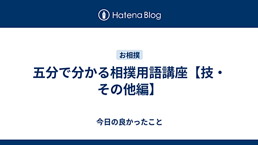 五分で分かる相撲用語講座【技・その他編】 - 今日の良かったこと