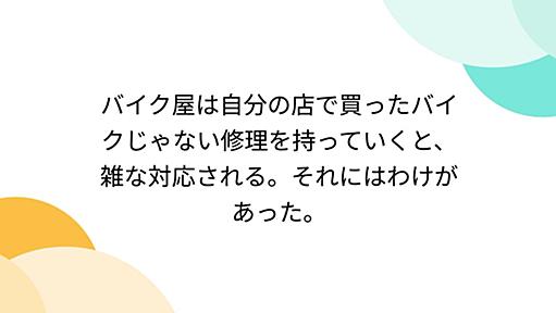 バイク屋は自分の店で買ったバイクじゃない修理を持っていくと、雑な対応される。それにはわけがあった。