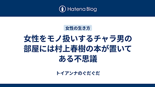 女性をモノ扱いするチャラ男の部屋には村上春樹の本が置いてある不思議 - トイアンナのぐだぐだ