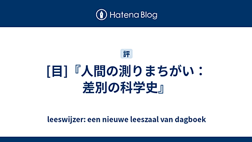 [目]『人間の測りまちがい：差別の科学史』 - leeswijzer: een nieuwe leeszaal van dagboek