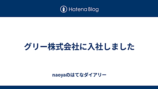 グリー株式会社に入社しました - naoyaのはてなダイアリー