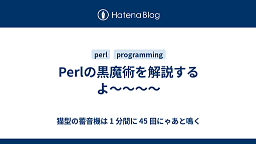 Perlの黒魔術を解説するよ〜〜〜〜 - 猫型の蓄音機は 1 分間に 45 回にゃあと鳴く