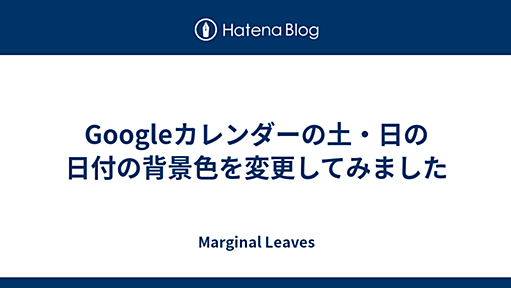 Googleカレンダーの土・日の日付の背景色を変更してみました - Marginal Leaves