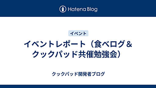 イベントレポート（食べログ＆クックパッド共催勉強会） - クックパッド開発者ブログ