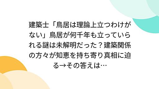 建築士「鳥居は理論上立つわけがない」鳥居が何千年も立っていられる謎は未解明だった？建築関係の方々が知恵を持ち寄り真相に迫る→その答えは…