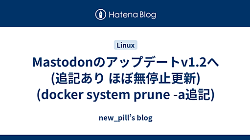 Mastodonのアップデートv1.2へ(追記あり ほぼ無停止更新)(docker system prune -a追記) - new_pill’s blog