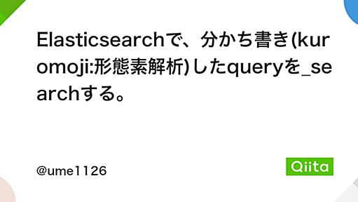 Elasticsearchで、分かち書き(kuromoji:形態素解析)したqueryを_searchする。 - Qiita